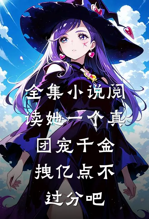全集小说阅读她一个真团宠千金，拽亿点不过分吧