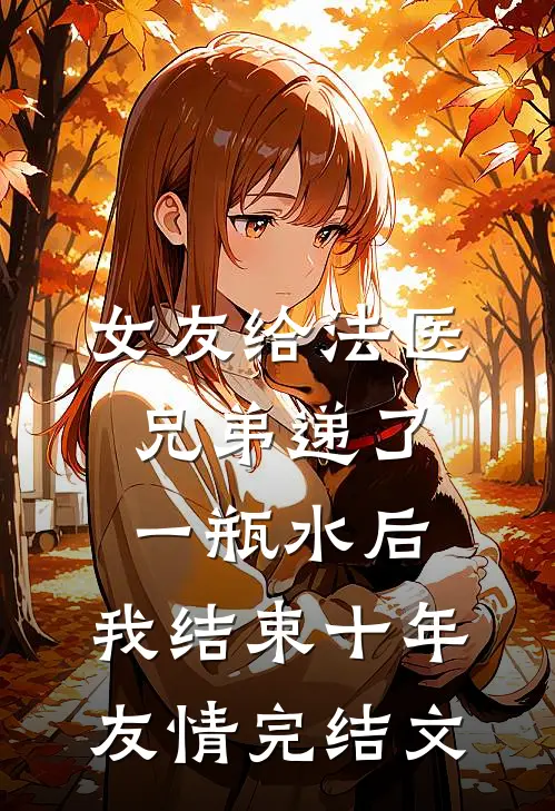 女友给法医兄弟递了一瓶水后，我结束十年友情完结文
