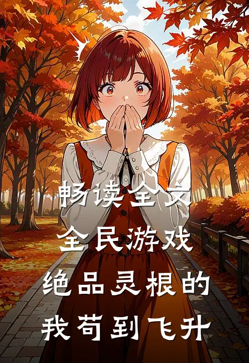 畅读全文全民游戏：绝品灵根的我苟到飞升