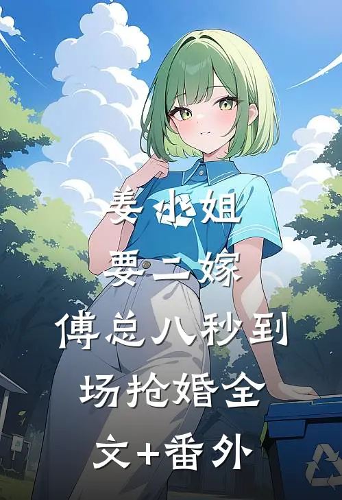 姜小姐要二嫁：傅总八秒到场抢婚全文+番外