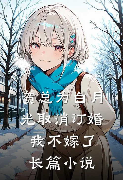 贺总为白月光取消订婚，我不嫁了长篇小说