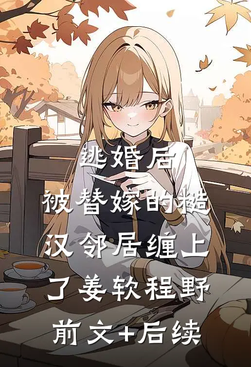 逃婚后，被替嫁的糙汉邻居缠上了姜软程野前文+后续