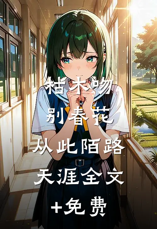 枯木吻别春花，从此陌路天涯全文+免费