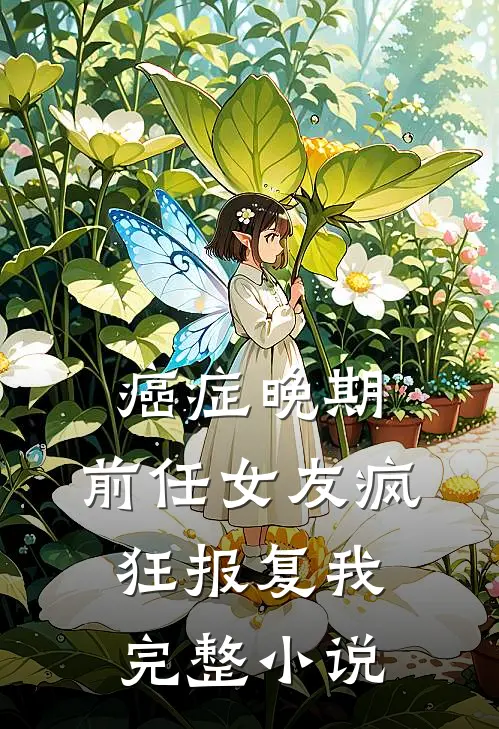 癌症晚期，前任女友疯狂报复我完整小说