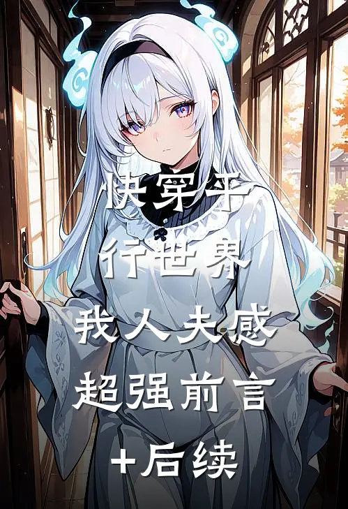 快穿平行世界，我人夫感超强前言+后续