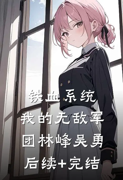 铁血系统，我的无敌军团林峰吴勇后续+完结