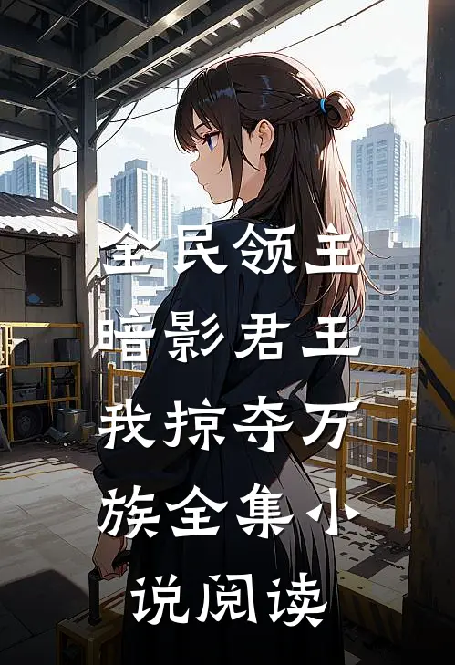 全民领主：暗影君王，我掠夺万族全集小说阅读