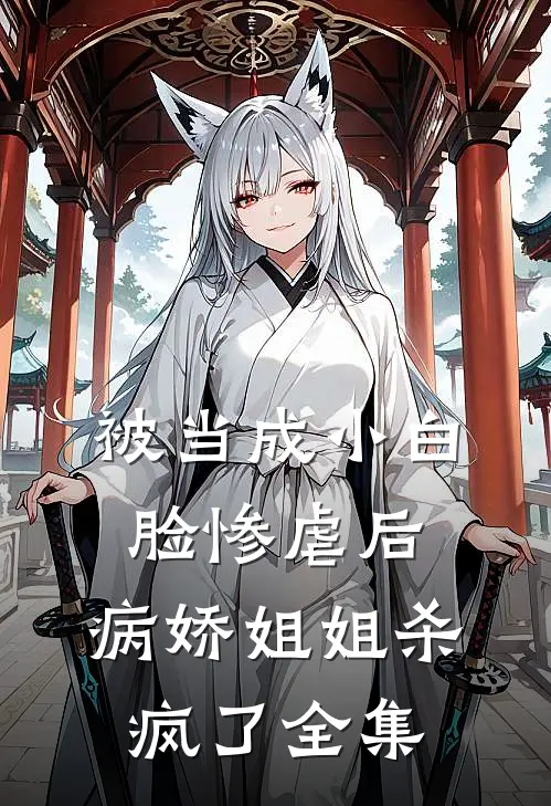 被当成小白脸惨虐后，病娇姐姐杀疯了全集
