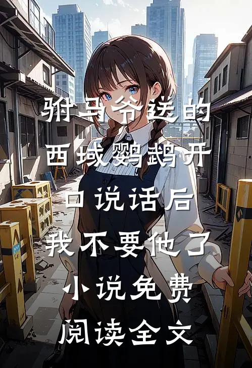 驸马爷送的西域鹦鹉开口说话后，我不要他了小说免费阅读全文