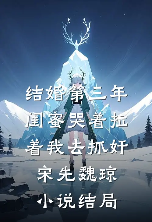 结婚第三年，闺蜜哭着拉着我去抓奸宋先魏琼小说结局