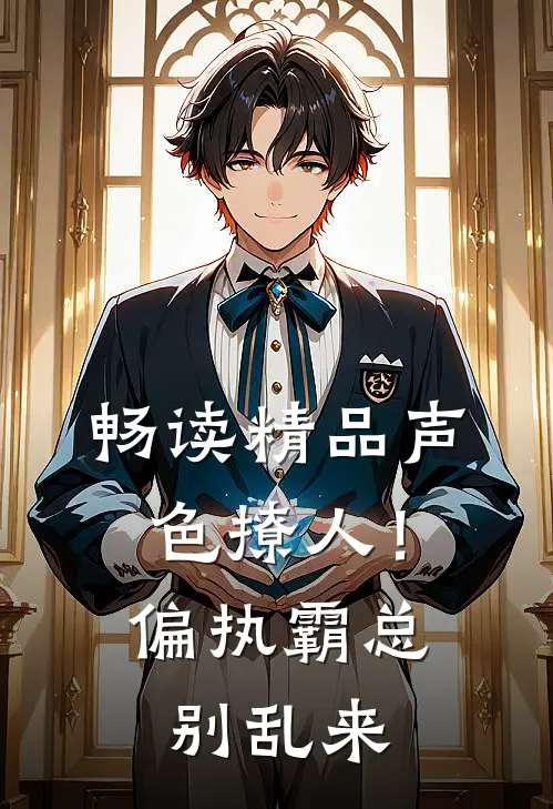 畅读精品声色撩人！偏执霸总别乱来
