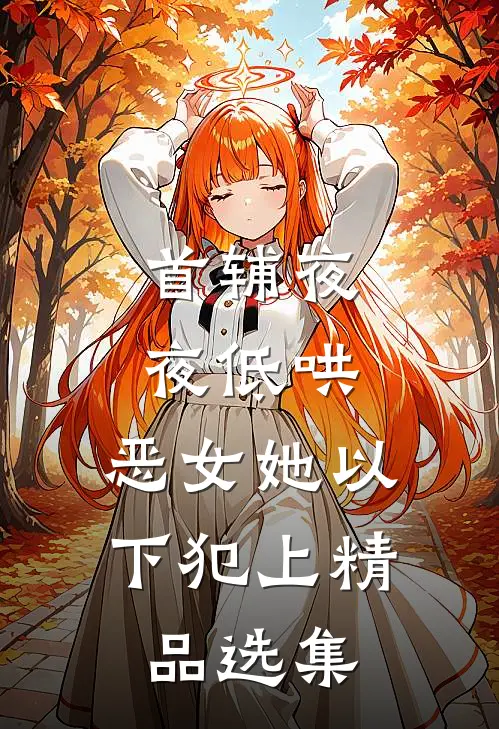 首辅夜夜低哄：恶女她以下犯上精品选集