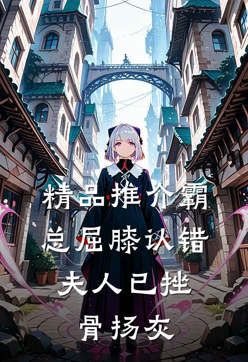 精品推介霸总屈膝认错，夫人已挫骨扬灰