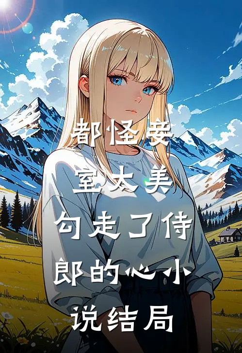都怪妾室太美，勾走了侍郎的心小说结局