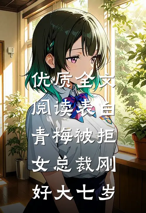 优质全文阅读表白青梅被拒，女总裁刚好大七岁