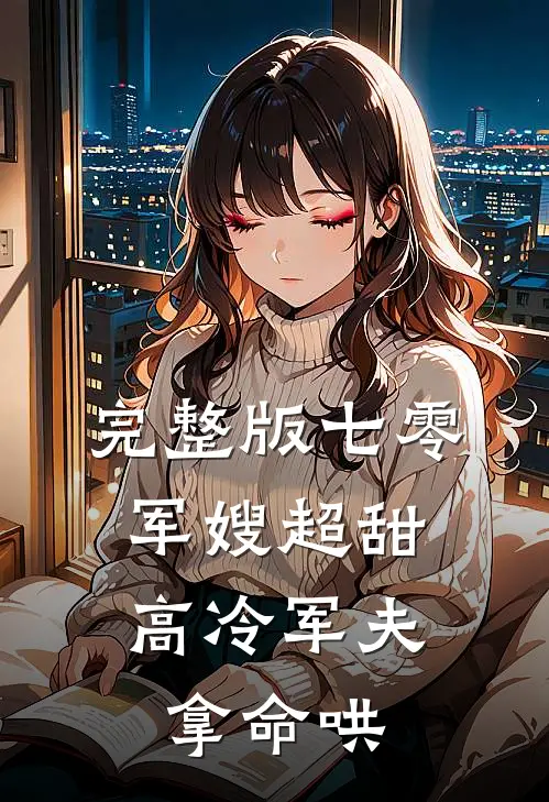 完整版七零：军嫂超甜，高冷军夫拿命哄