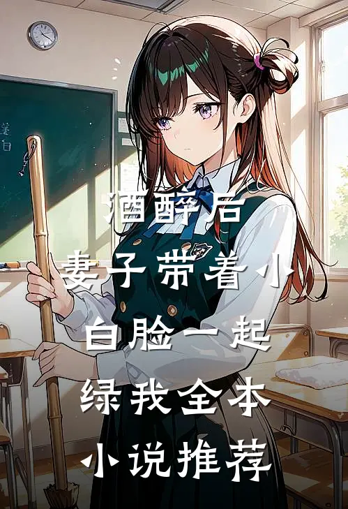 酒醉后，妻子带着小白脸一起绿我全本小说推荐