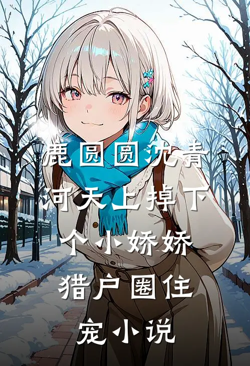 鹿圆圆沈青河天上掉下个小娇娇，猎户圈住宠小说
