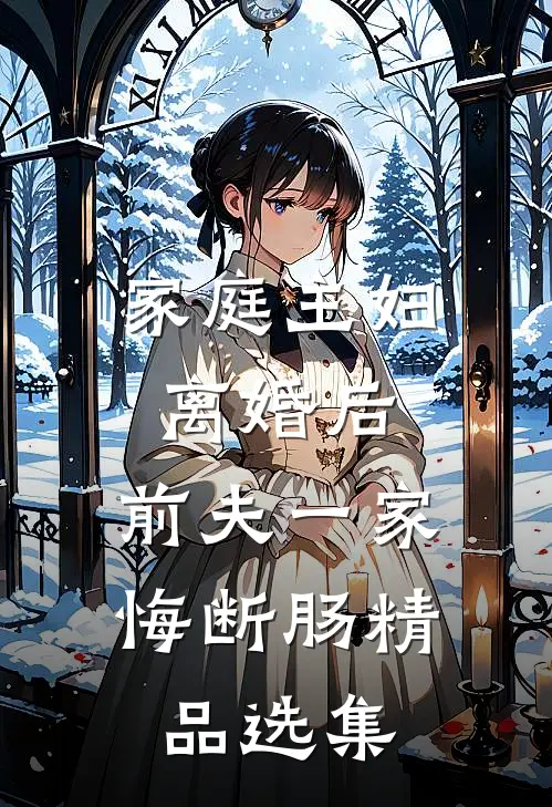 家庭主妇离婚后，前夫一家悔断肠精品选集