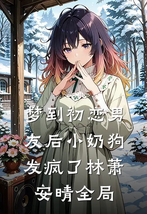 梦到初恋男友后小奶狗发疯了林萧安晴全局