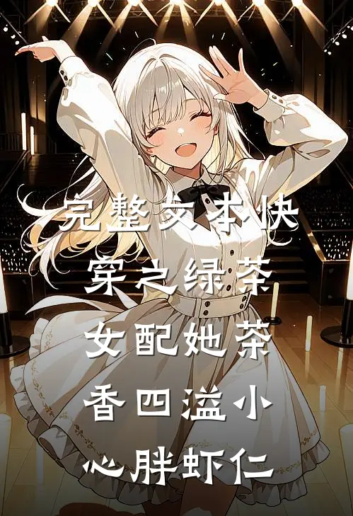 完整文本快穿之绿茶女配她茶香四溢小心胖虾仁