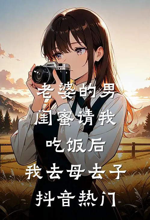 老婆的男闺蜜请我吃饭后，我去母去子抖音热门