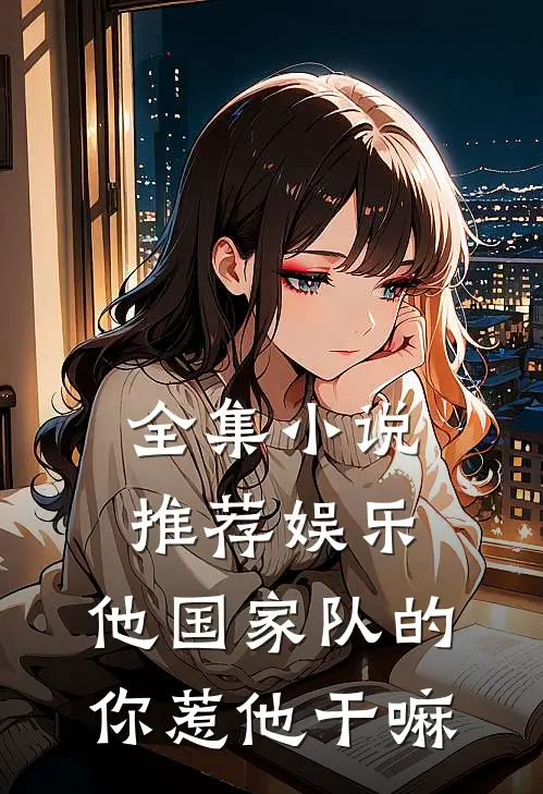 全集小说推荐娱乐：他国家队的，你惹他干嘛