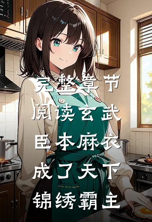 完整章节阅读玄武：臣本麻衣，成了天下锦绣霸主