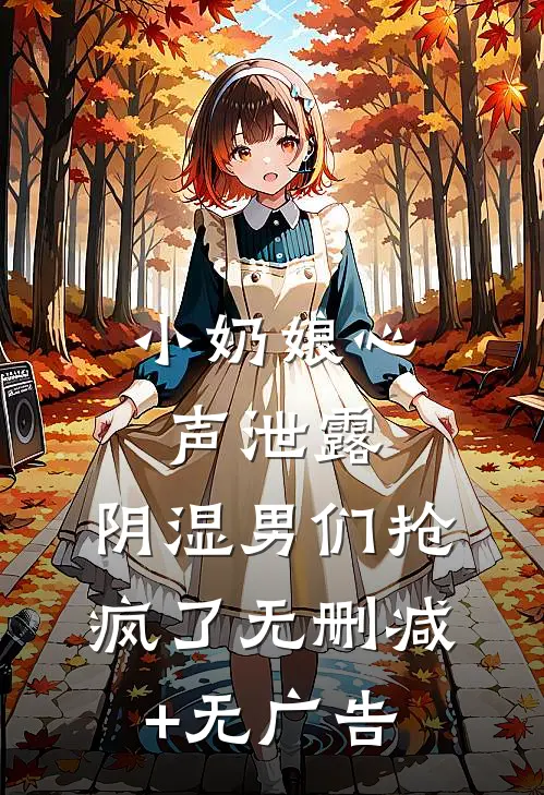 小奶娘心声泄露，阴湿男们抢疯了无删减+无广告