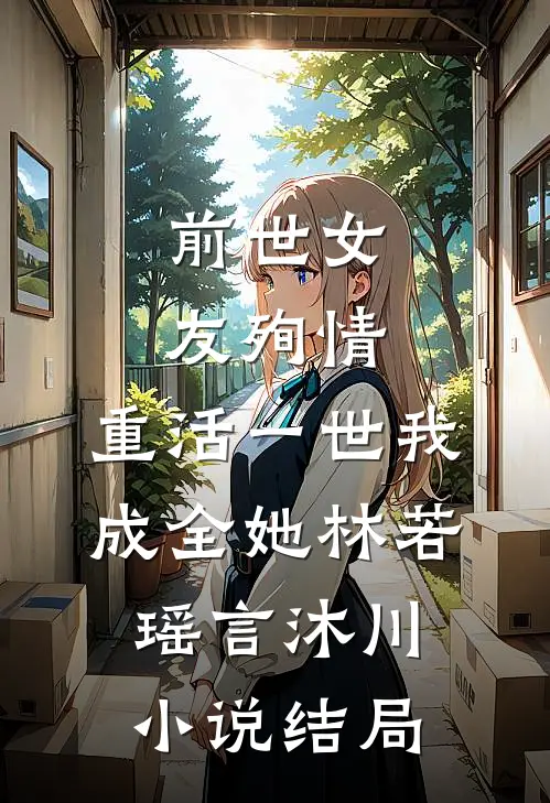 前世女友殉情，重活一世我成全她林若瑶言沐川小说结局