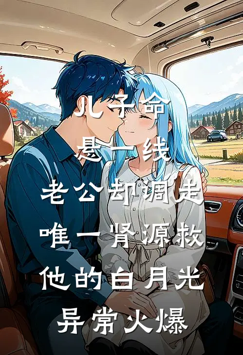 儿子命悬一线，老公却调走唯一肾源救他的白月光异常火爆