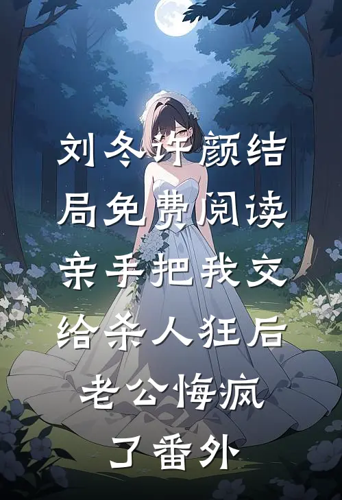 刘冬许颜结局免费阅读亲手把我交给杀人狂后，老公悔疯了番外