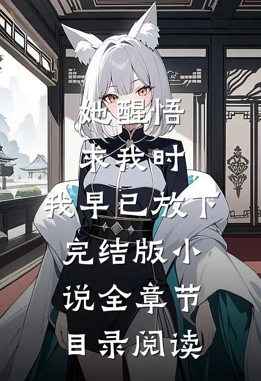 她醒悟求我时，我早已放下完结版小说全章节目录阅读