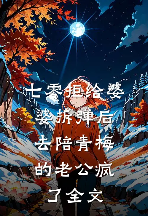 七零拒给婆婆拆弹后，去陪青梅的老公疯了全文