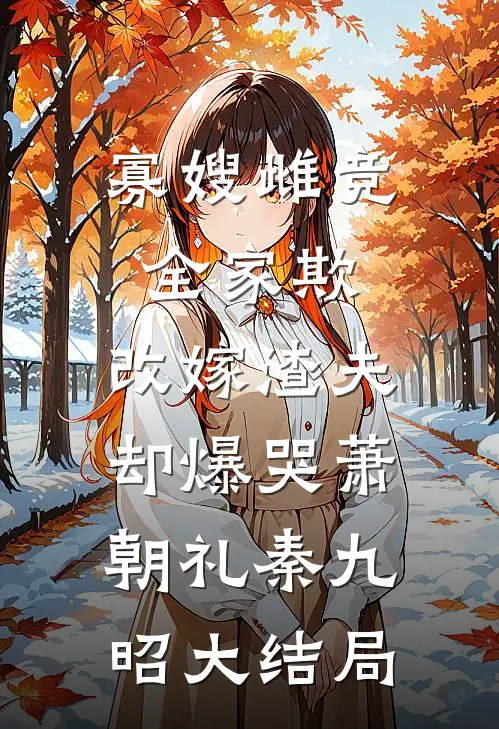 寡嫂雌竞全家欺，改嫁渣夫却爆哭萧朝礼秦九昭大结局