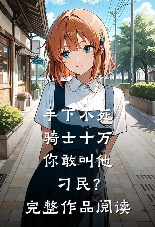 手下不死骑士十万，你敢叫他刁民？完整作品阅读