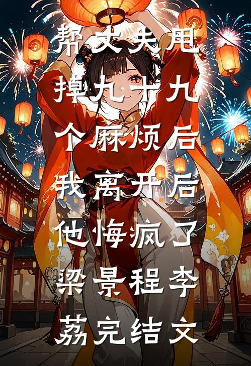 帮丈夫甩掉九十九个麻烦后，我离开后他悔疯了梁景程李荔完结文