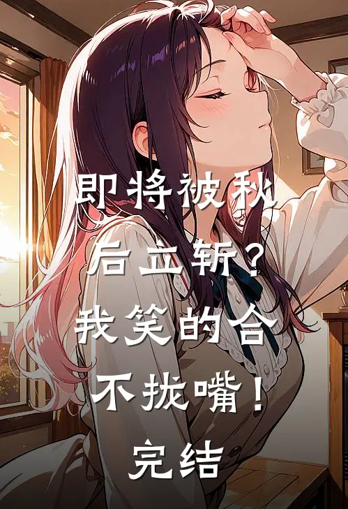 即将被秋后立斩？我笑的合不拢嘴！完结