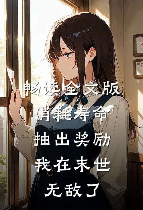 畅读全文版消耗寿命抽出奖励，我在末世无敌了