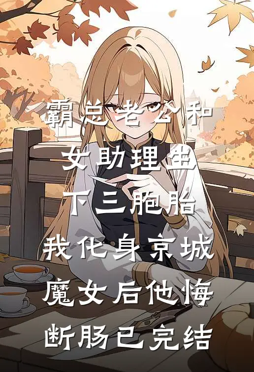 霸总老公和女助理生下三胞胎，我化身京城魔女后他悔断肠已完结