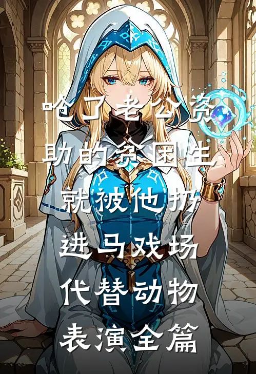 呛了老公资助的贫困生，就被他扔进马戏场代替动物表演全篇