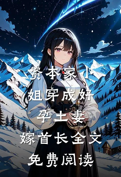 资本家小姐穿成好孕土妻，嫁首长全文免费阅读