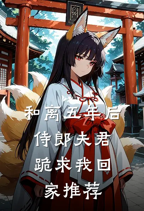 和离五年后，侍郎夫君跪求我回家推荐