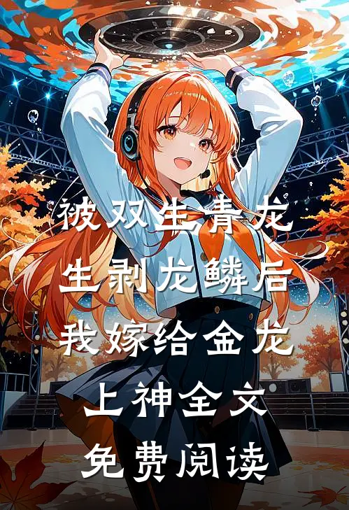 被双生青龙生剥龙鳞后，我嫁给金龙上神全文免费阅读