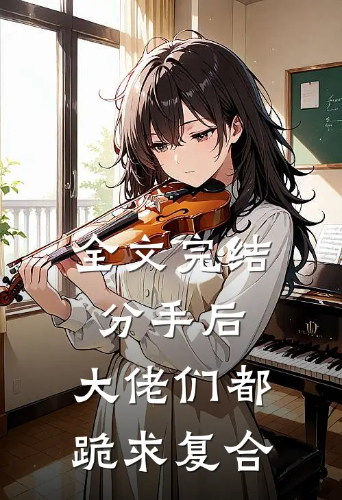 全文完结分手后：大佬们都跪求复合