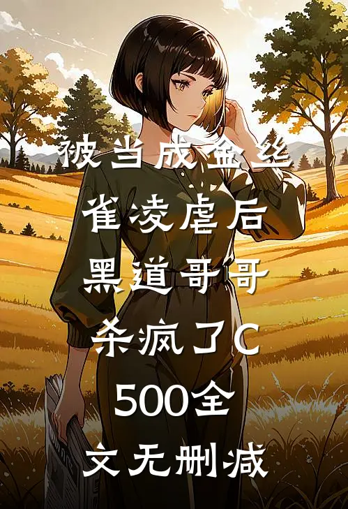 被当成金丝雀凌虐后，黑道哥哥杀疯了C500全文无删减
