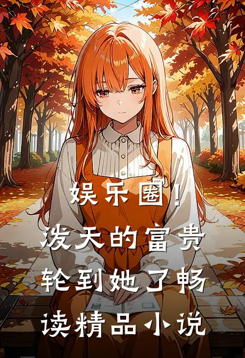 娱乐圈！泼天的富贵轮到她了畅读精品小说