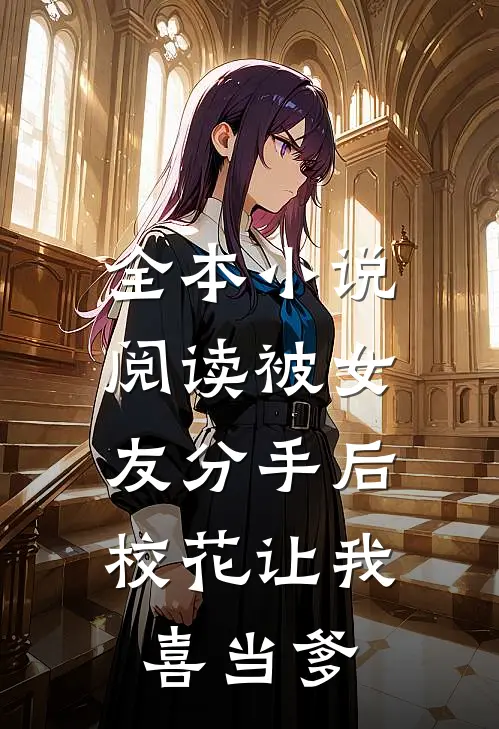 全本小说阅读被女友分手后，校花让我喜当爹