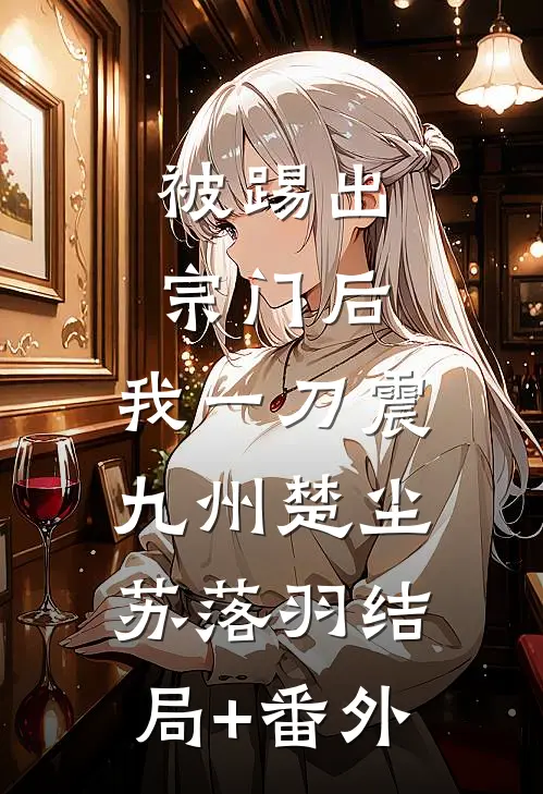 被踢出宗门后，我一刀震九州楚尘苏落羽结局+番外