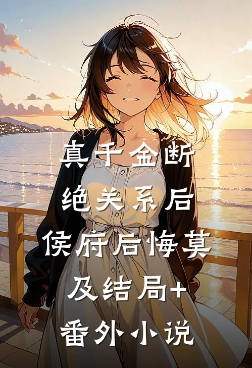 真千金断绝关系后，侯府后悔莫及结局+番外小说